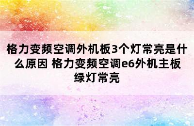 格力变频空调外机板3个灯常亮是什么原因 格力变频空调e6外机主板绿灯常亮